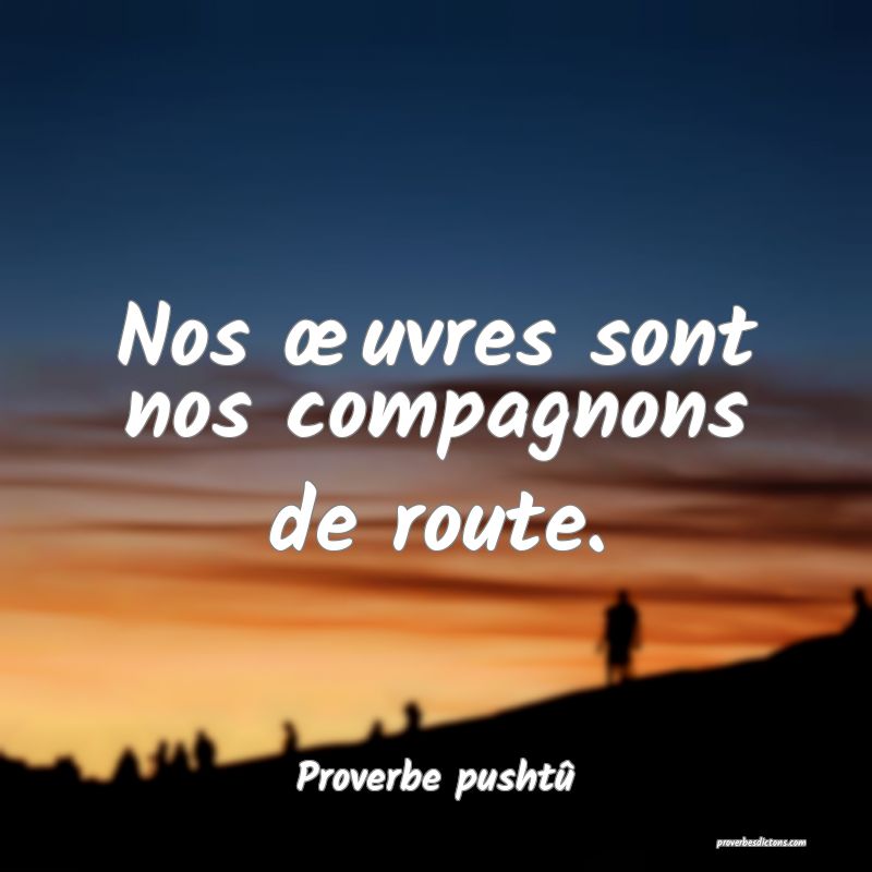 Nos uvres sont nos compagnons de route.