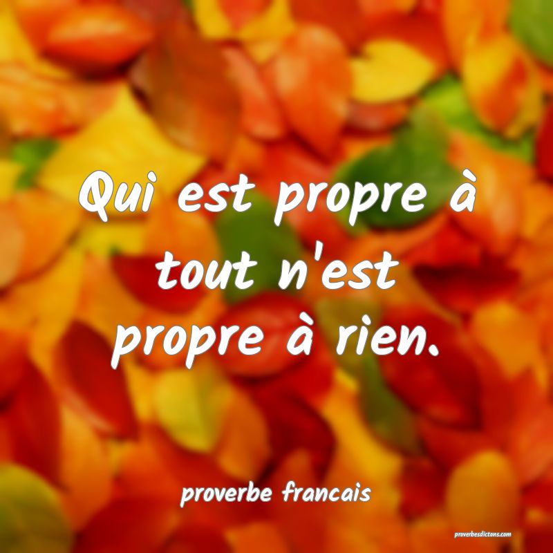Qui est propre à tout n'est propre à rien.