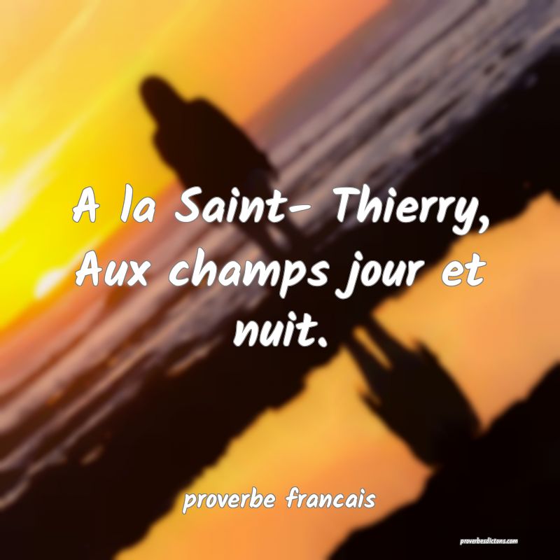 A la Saint- Thierry,
Aux champs jour et nuit.