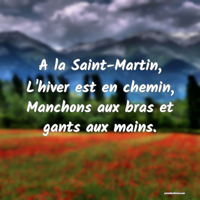 A la Saint-Martin,
L'hiver est en chemin,
Manchons aux bras et gants aux mains.