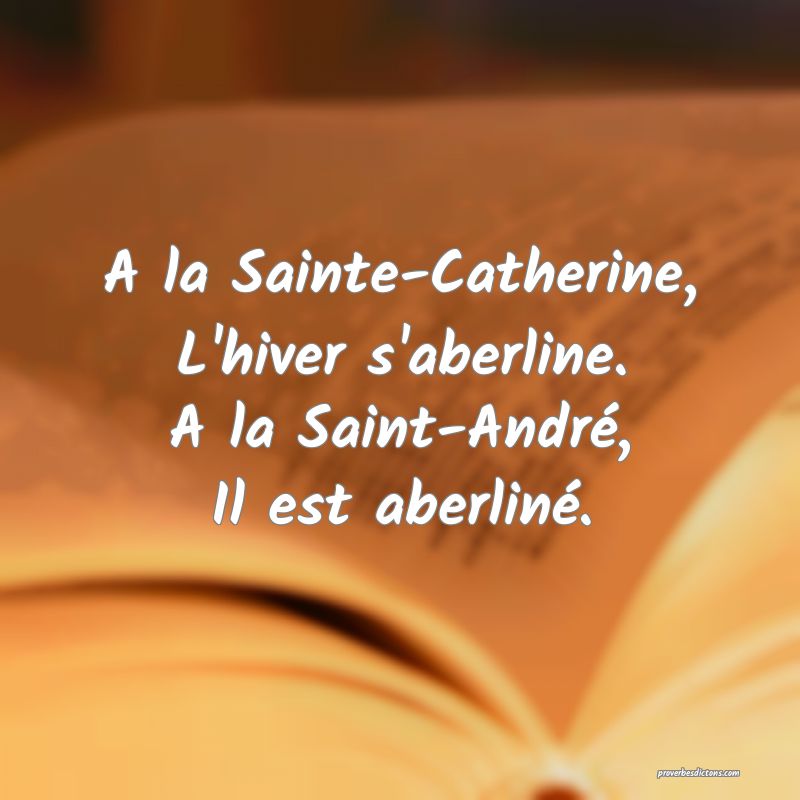 A la Sainte-Catherine,
L'hiver s'aberline.
A la Saint-André,
Il est aberliné.