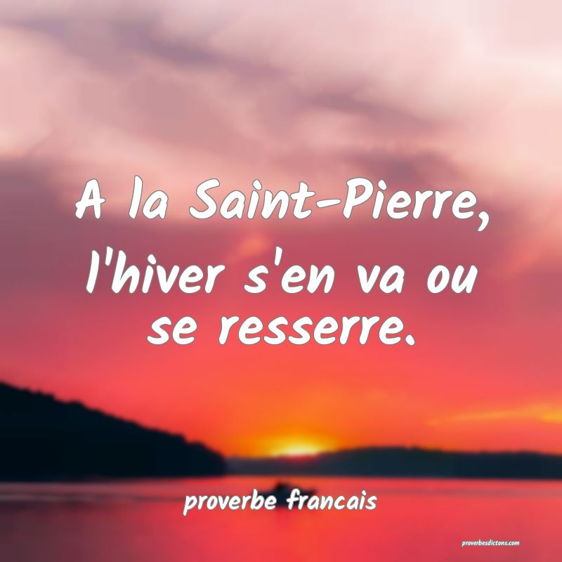 A la Saint-Pierre, l'hiver s'en va ou se resserre.