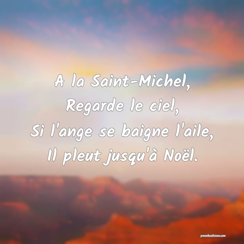 A la Saint-Michel,
Regarde le ciel,
Si l'ange se baigne l'aile,
Il pleut jusqu'à Noël.