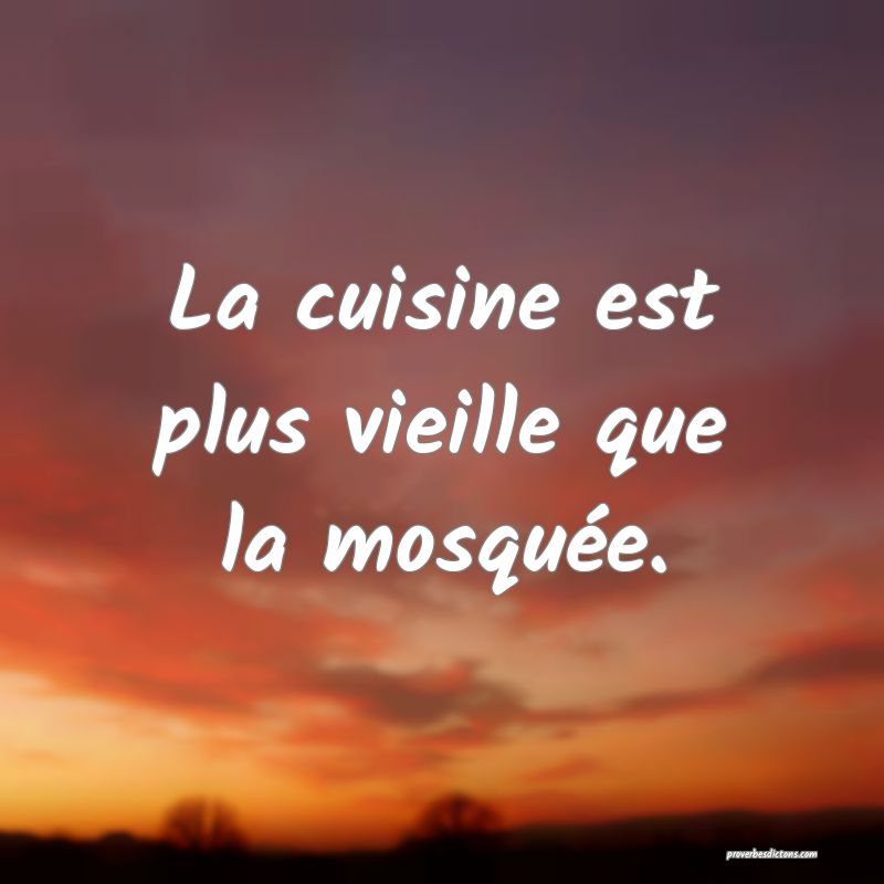 La cuisine est plus vieille que la mosquée.