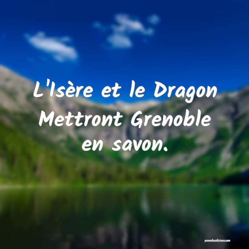 L'Isère et le Dragon
Mettront Grenoble en savon.