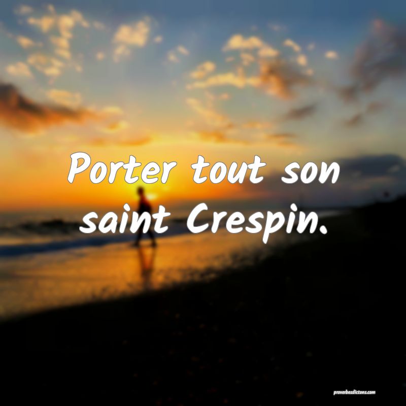 Porter tout son saint Crespin.