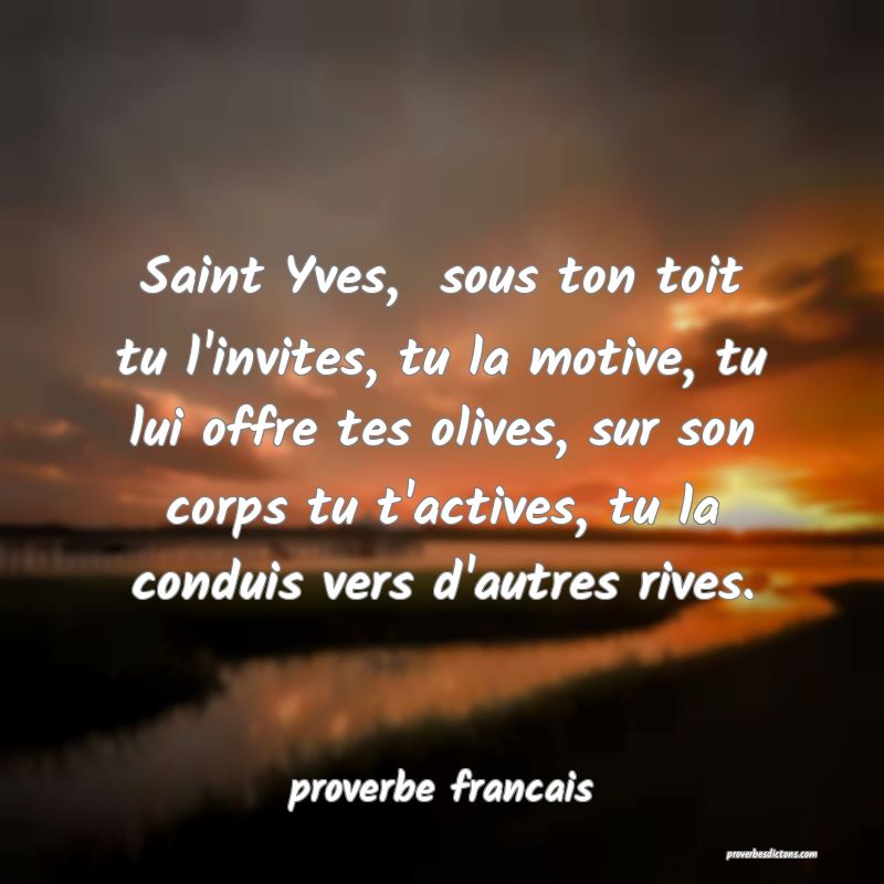Saint Yves,  sous ton toit tu l'invites, tu la motive, tu lui offre tes olives, sur son corps tu t'actives, tu la conduis vers d'autres rives.