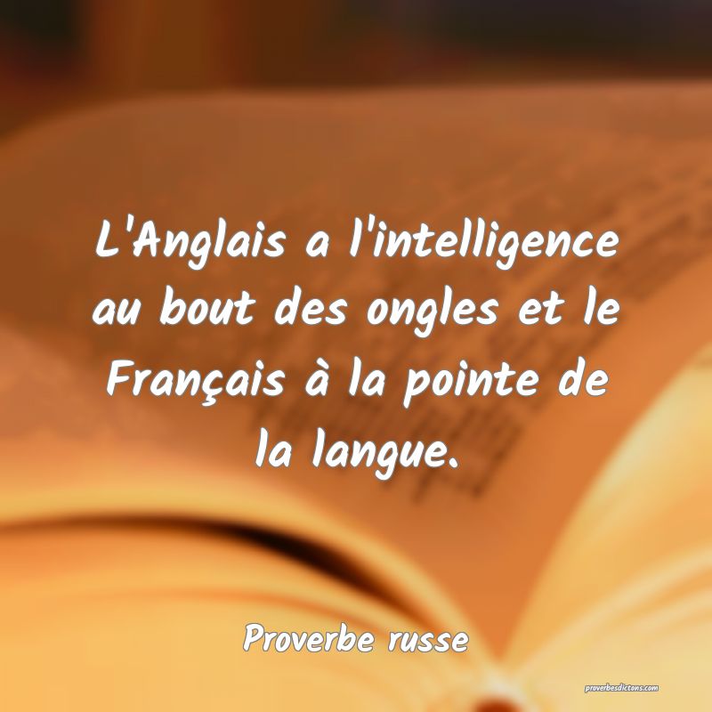 L'Anglais a l'intelligence au bout des ongles et le Français à la pointe de la langue.