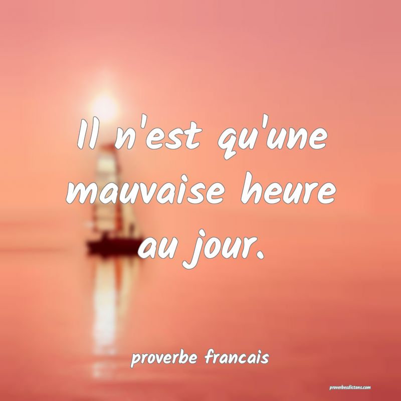 Il n'est qu'une mauvaise heure au jour.