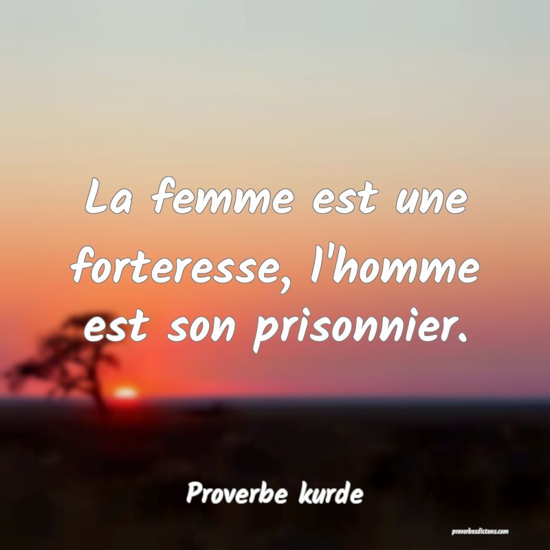La femme est une forteresse, l'homme est son prisonnier.