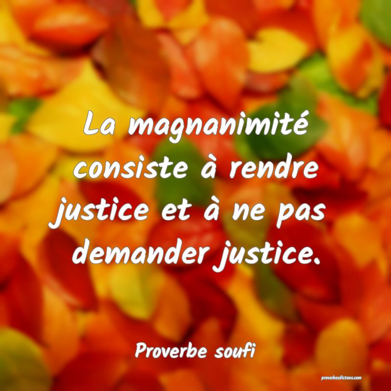 La magnanimité consiste à rendre justice et à ne pas demander justice.