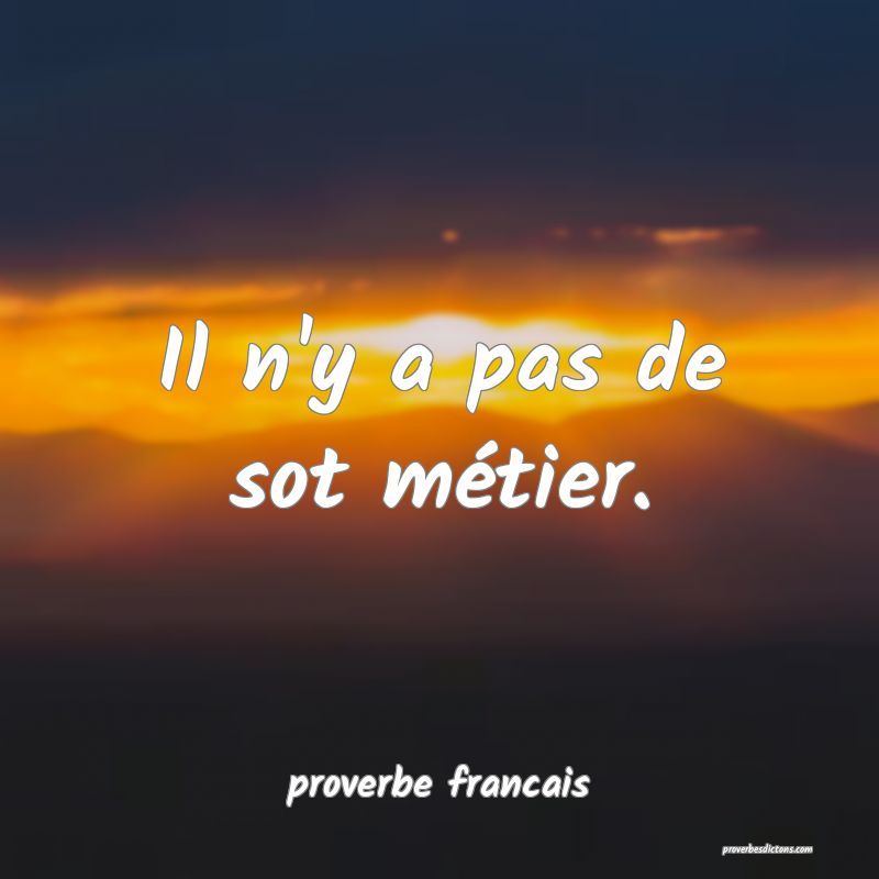 Il n'y a pas de sot métier.