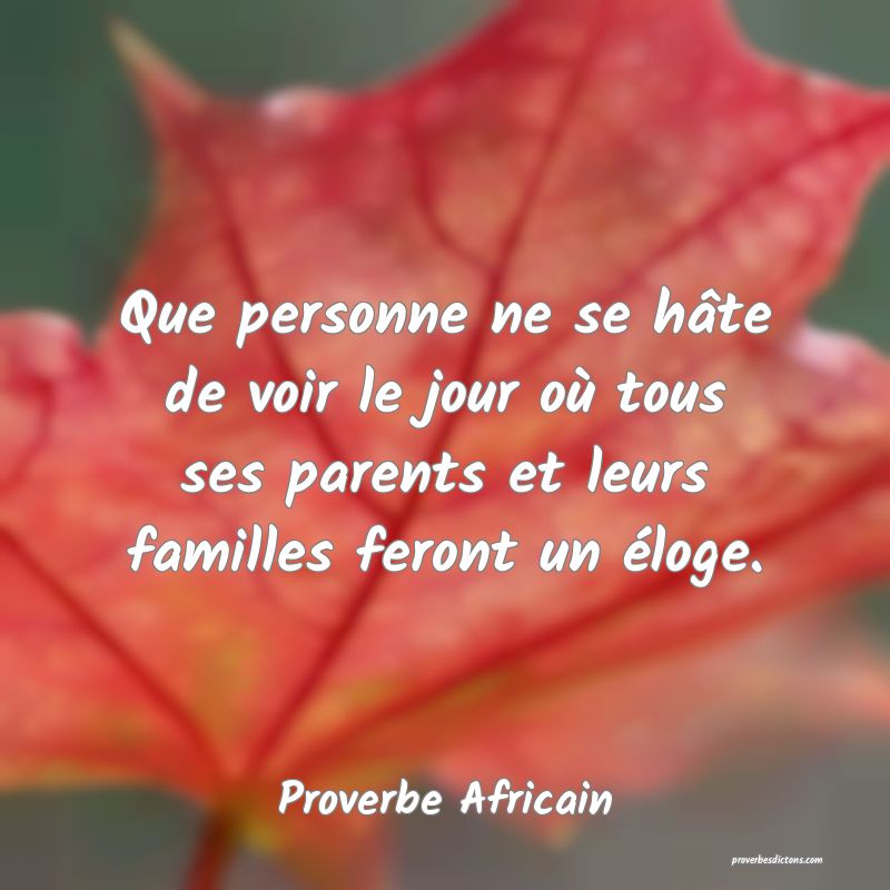 Que personne ne se hâte de voir le jour où tous ses parents et leurs familles feront un éloge.