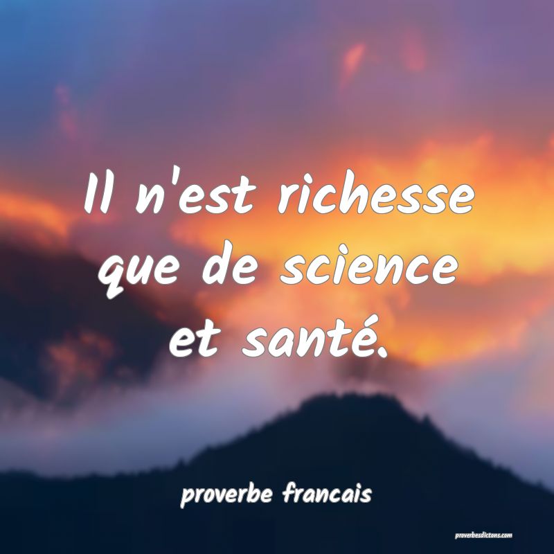 Il n'est richesse que de science et santé.