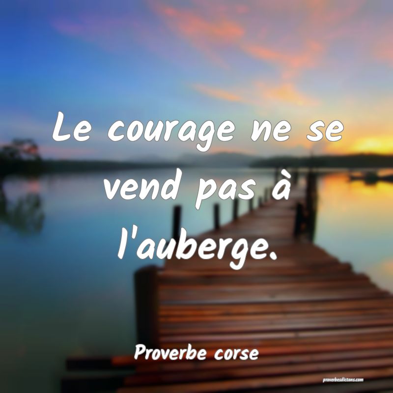 Le courage ne se vend pas à l'auberge.