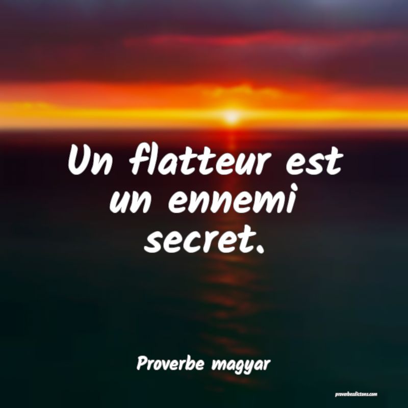 Un flatteur est un ennemi secret.