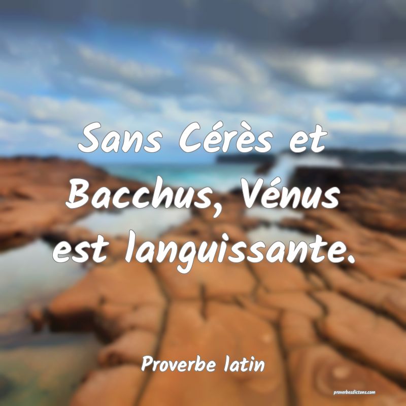 Sans Cérès et Bacchus, Vénus est languissante.
