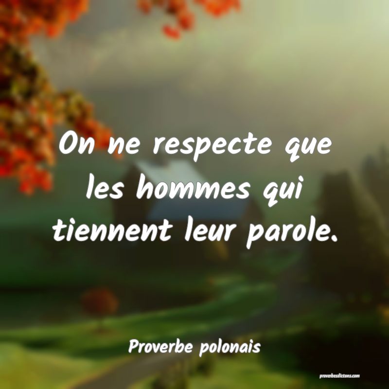 On ne respecte que les hommes qui tiennent leur parole.