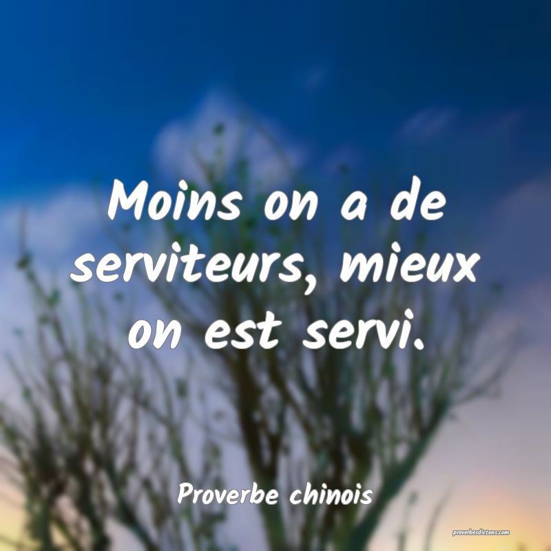 Moins on a de serviteurs, mieux on est servi.