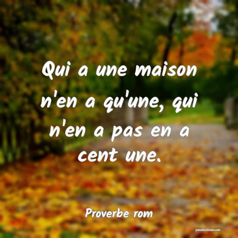 Qui a une maison n'en a qu'une, qui n'en a pas en a cent une.