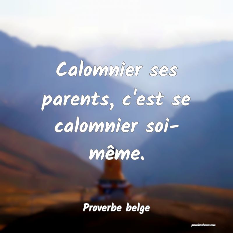 Calomnier ses parents, c'est se calomnier soi- même.