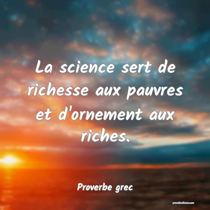 La science sert de richesse aux pauvres et d'ornement aux riches.