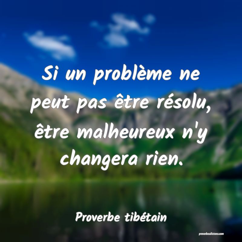 Si un problème ne peut pas être résolu, être malheureux n'y changera rien.