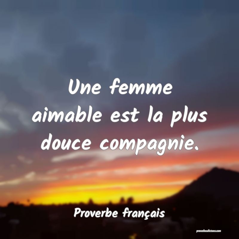 Une femme aimable est la plus douce compagnie.