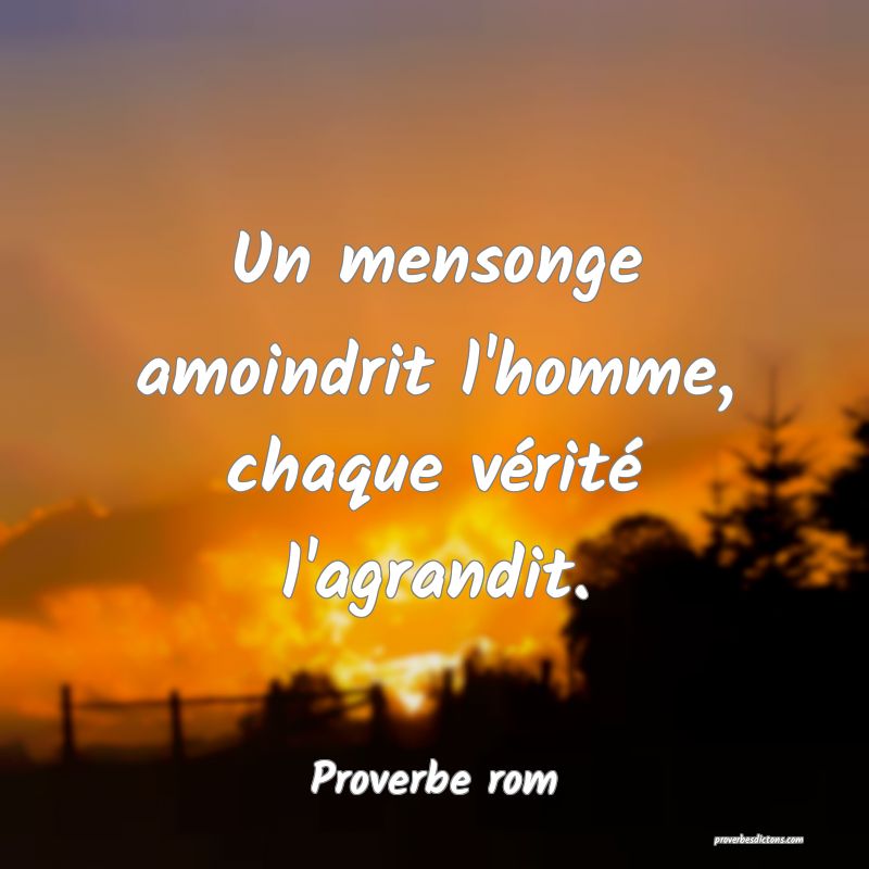 Un mensonge amoindrit l'homme, chaque vérité l'agrandit.