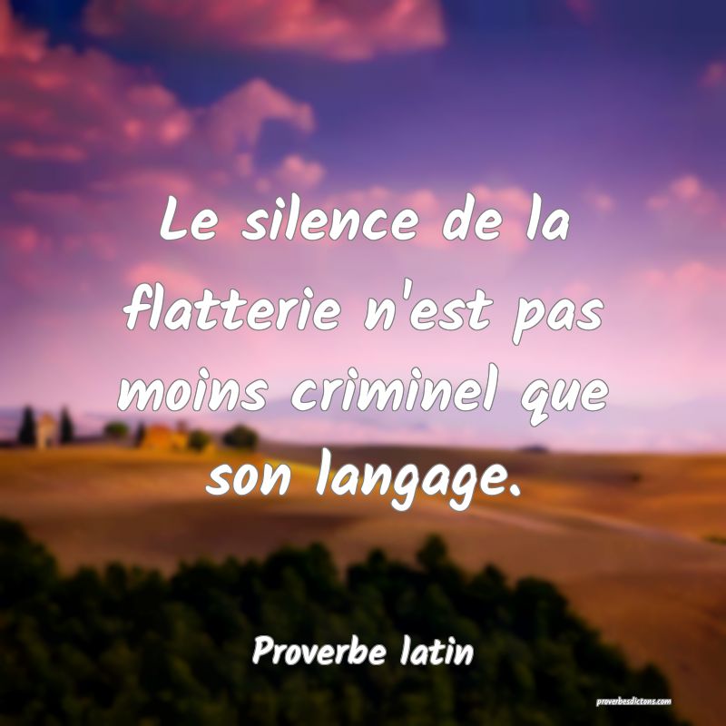 Le silence de la flatterie n'est pas moins criminel que son langage.