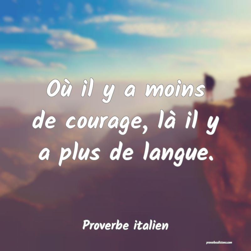 Où il y a moins de courage, là il y a plus de langue.