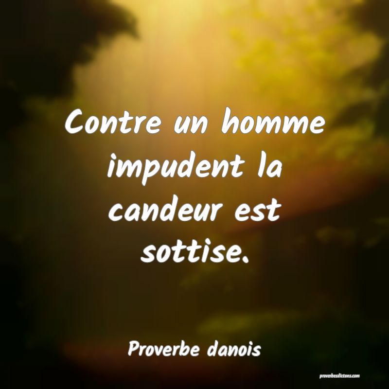 Contre un homme impudent la candeur est sottise.