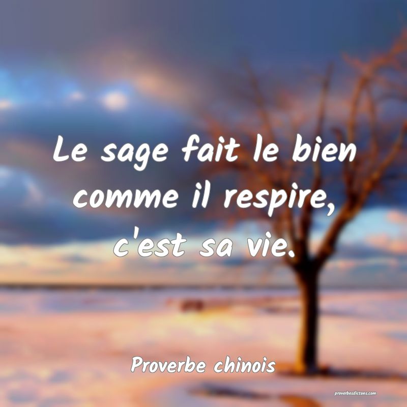 Le sage fait le bien comme il respire, c'est sa vie.