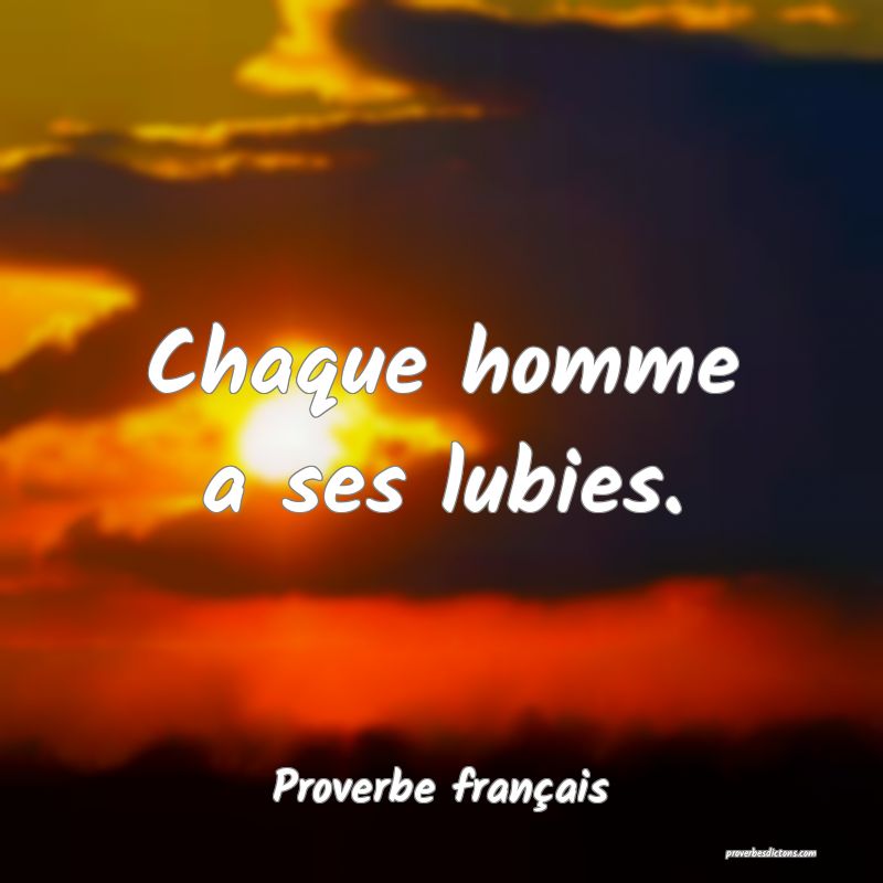 Chaque homme a ses lubies.