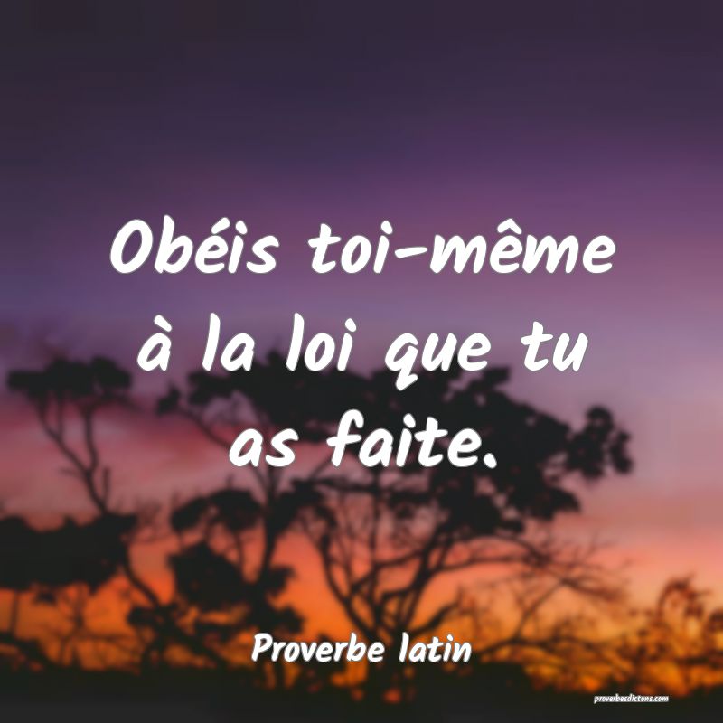 Obéis toi-même à la loi que tu as faite.