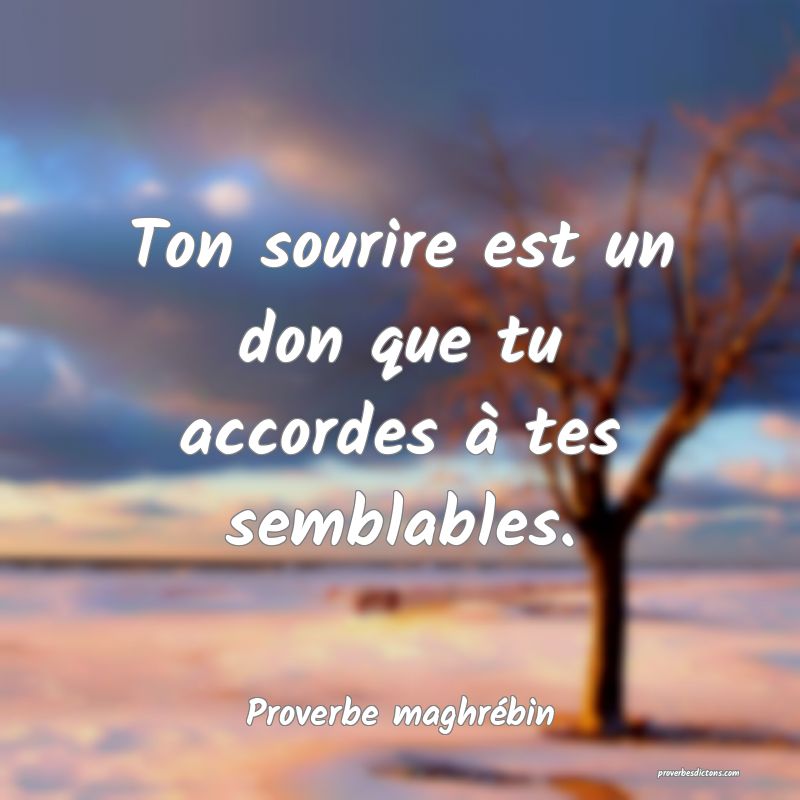 Ton sourire est un don que tu accordes à tes semblables.