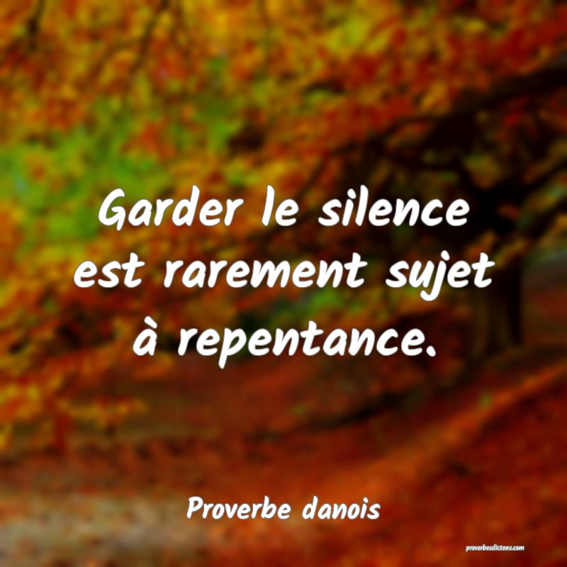 Garder le silence est rarement sujet à repentance.