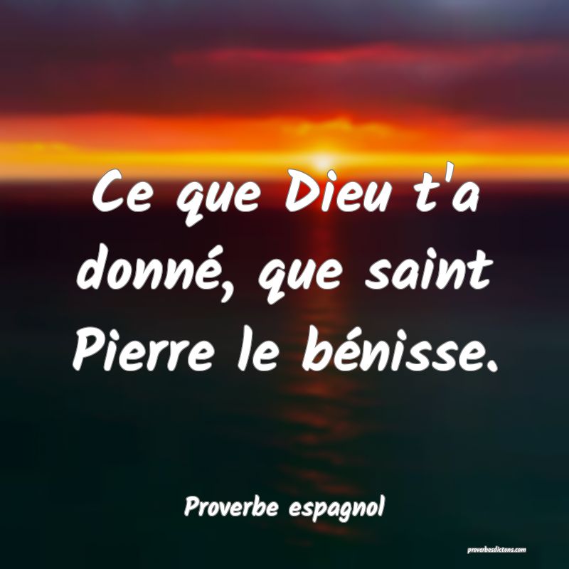 Ce que Dieu t'a donné, que saint Pierre le bénisse.