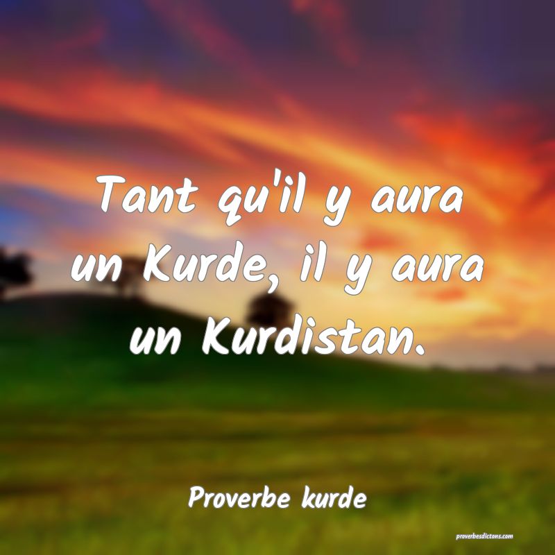 Tant qu'il y aura un Kurde, il y aura un Kurdistan.