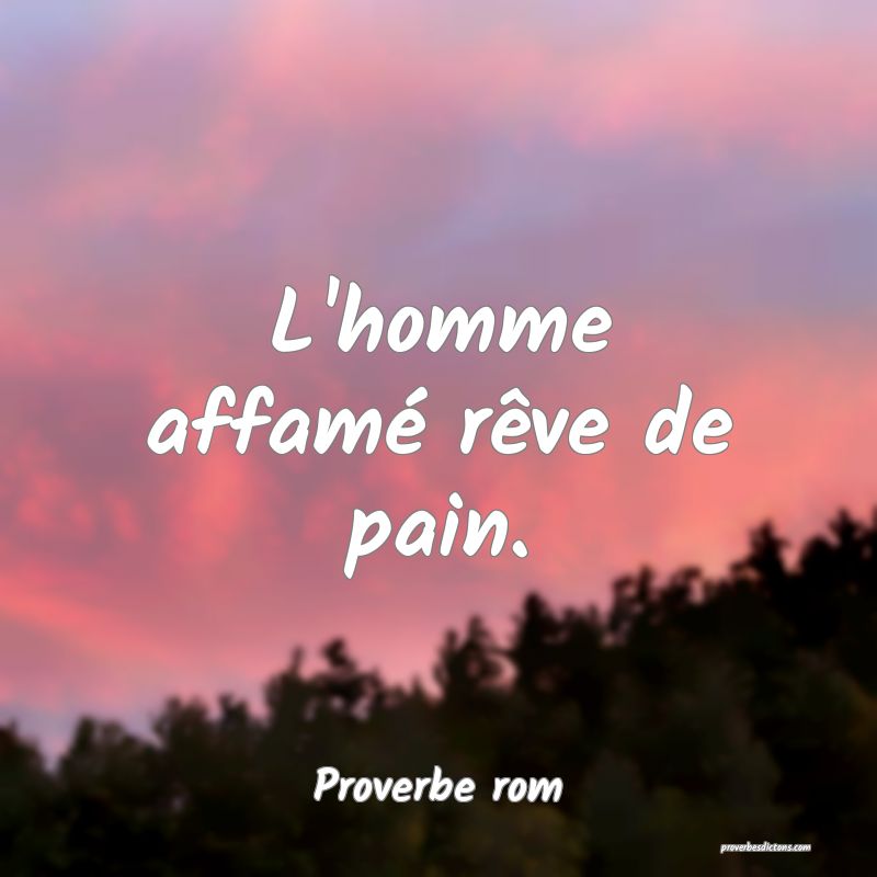 L'homme affamé rêve de pain.