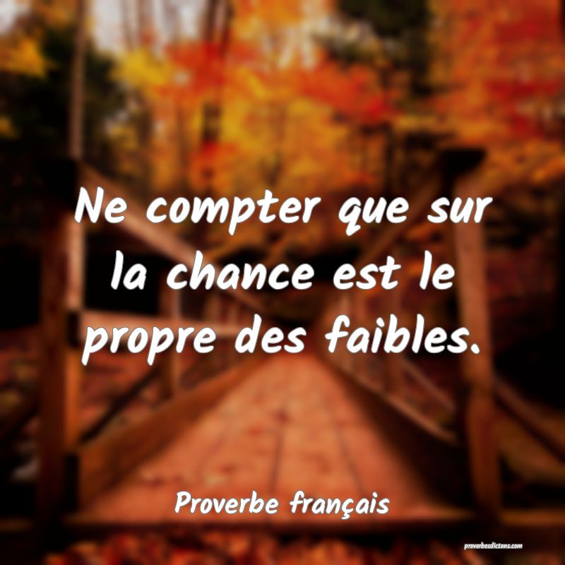 Ne compter que sur la chance est le propre des faibles.