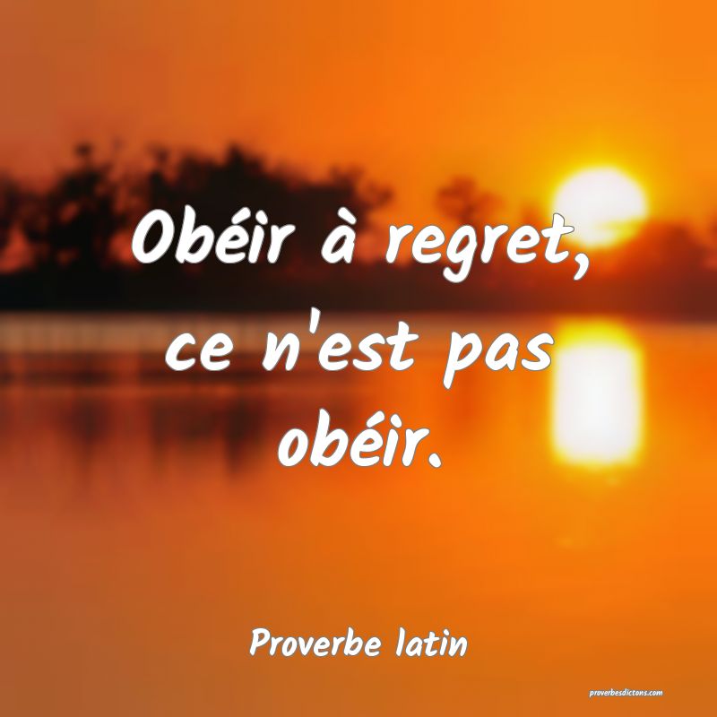Obéir à regret, ce n'est pas obéir.