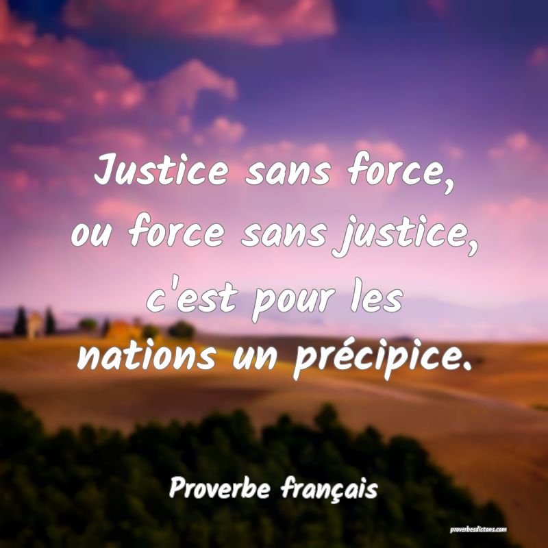 Justice sans force, ou force sans justice, c'est pour les nations un précipice.