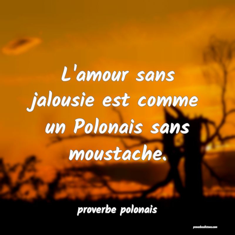  L'amour sans jalousie est comme un Polonais sans moustache.