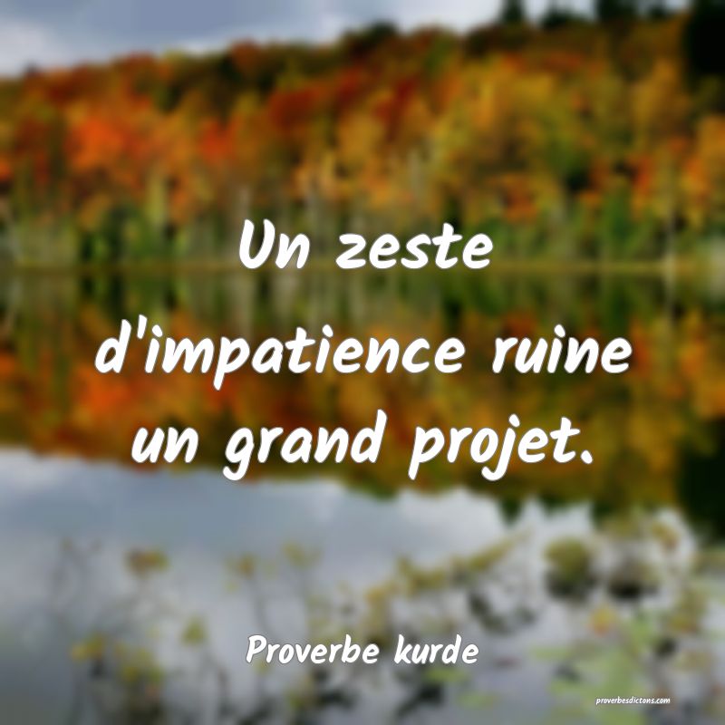 Un zeste d'impatience ruine un grand projet.