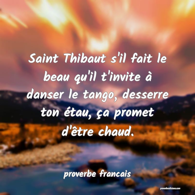  Saint Thibaut s'il fait le beau qu'il t'invite à danser le tango, desserre ton étau, ça promet d'être chaud.