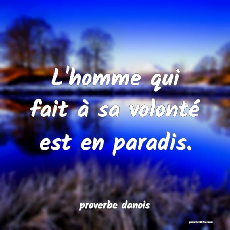  L'homme qui fait à sa volonté est en paradis.