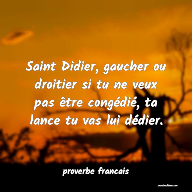  Saint Didier, gaucher ou droitier si tu ne veux pas être congédié, ta lance tu vas lui dédier.