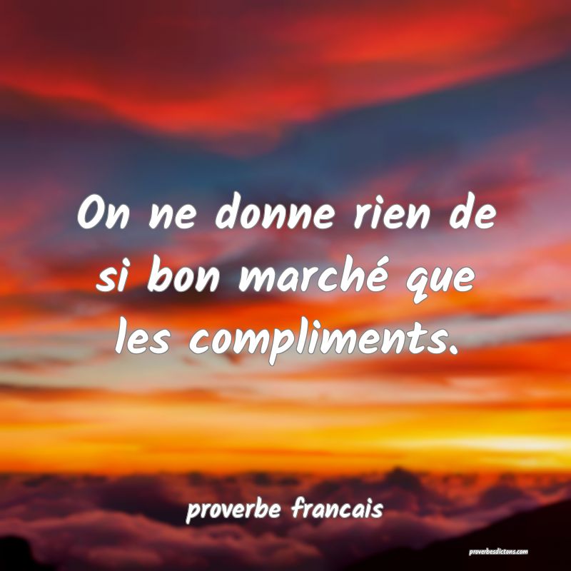  On ne donne rien de si bon marché que les compliments.