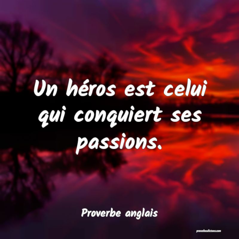  Un héros est celui qui conquiert ses passions.